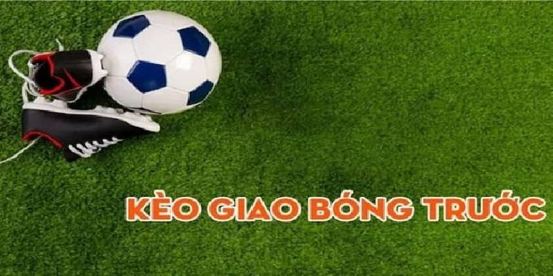 Giới thiệu tổng quan về kèo giao bóng trước