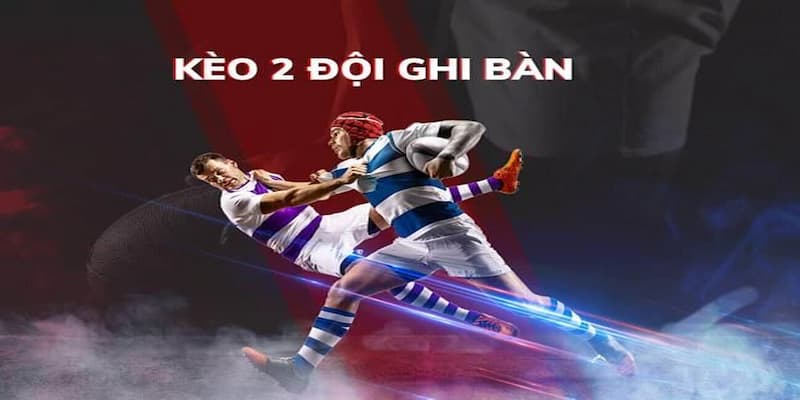 Hiểu rõ khái niệm về kèo 2 đội ghi bàn